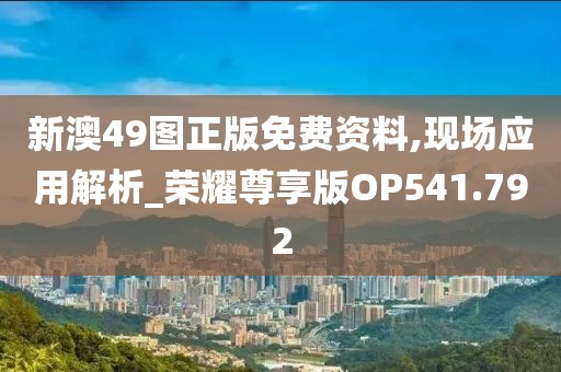 新澳49图正版免费资料,现场应用解析_荣耀尊享版OP541.792