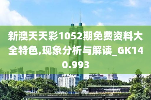 新澳天天彩1052期免费资料大全特色,现象分析与解读_GK140.993