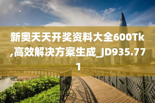 新奥天天开奖资料大全600Tk,高效解决方案生成_JD935.771