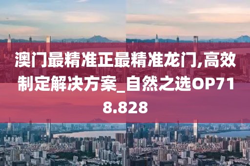 澳门最精准正最精准龙门,高效制定解决方案_自然之选OP718.828