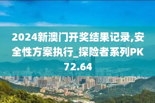2024新澳门开奖结果记录,安全性方案执行_探险者系列PK72.64