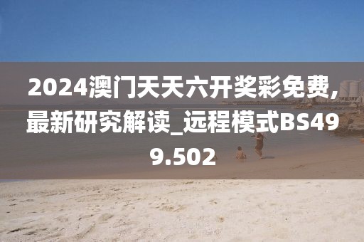 2024澳门天天六开奖彩免费,最新研究解读_远程模式BS499.502