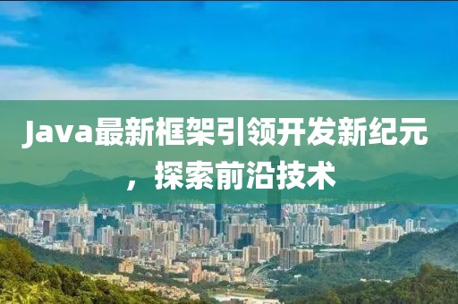 Java最新框架引领开发新纪元，探索前沿技术