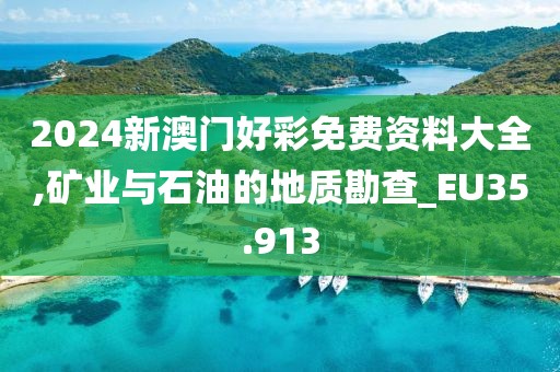 2024新澳门好彩免费资料大全,矿业与石油的地质勘查_EU35.913