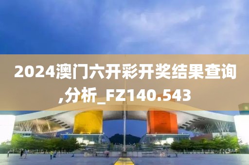 2024澳门六开彩开奖结果查询,分析_FZ140.543