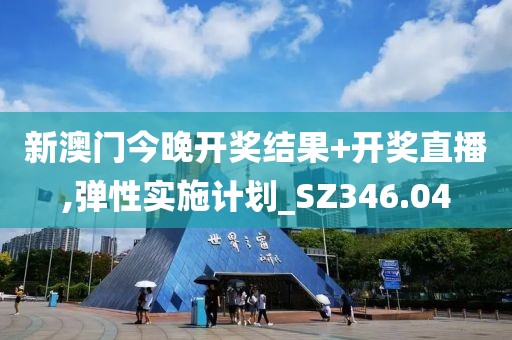 新澳门今晚开奖结果+开奖直播,弹性实施计划_SZ346.04