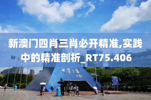 新澳门四肖三肖必开精准,实践中的精准剖析_RT75.406