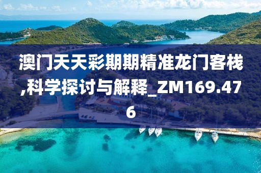 澳门天天彩期期精准龙门客栈,科学探讨与解释_ZM169.476