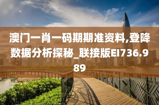 澳门一肖一码期期准资料,登降数据分析探秘_联接版EI736.989