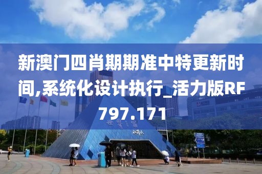 新澳门四肖期期准中特更新时间,系统化设计执行_活力版RF797.171