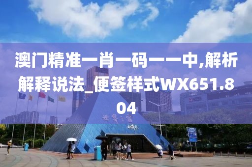 澳门精准一肖一码一一中,解析解释说法_便签样式WX651.804
