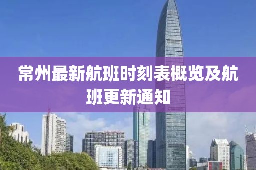 常州最新航班时刻表概览及航班更新通知