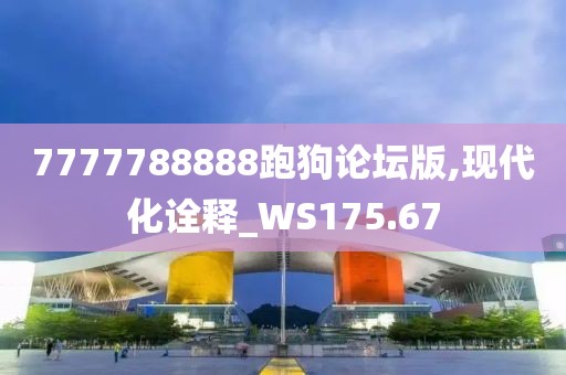 7777788888跑狗论坛版,现代化诠释_WS175.67