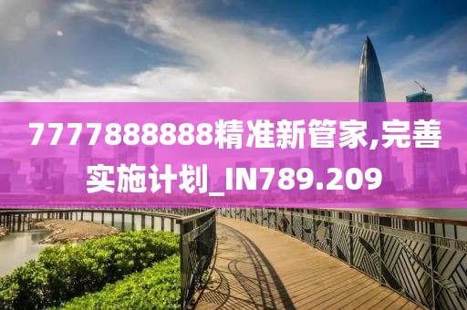 7777888888精准新管家,完善实施计划_IN789.209