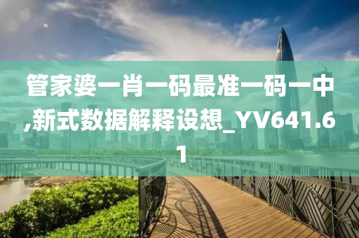 管家婆一肖一码最准一码一中,新式数据解释设想_YV641.61