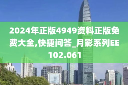 2024年正版4949资料正版免费大全,快捷问答_月影系列EE102.061