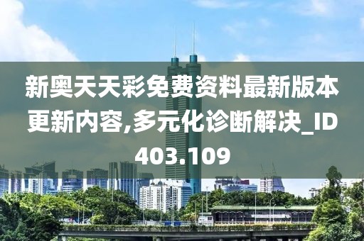 新奥天天彩免费资料最新版本更新内容,多元化诊断解决_ID403.109