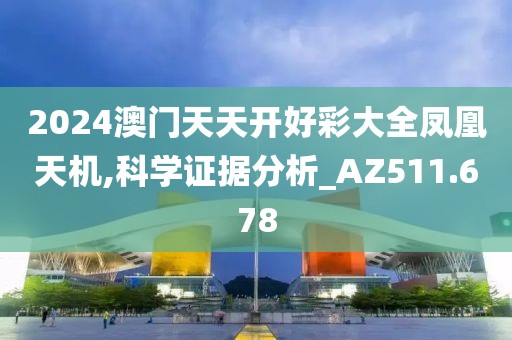 2024澳门天天开好彩大全凤凰天机,科学证据分析_AZ511.678