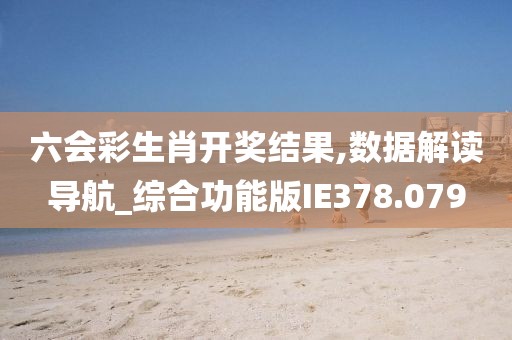 六会彩生肖开奖结果,数据解读导航_综合功能版IE378.079