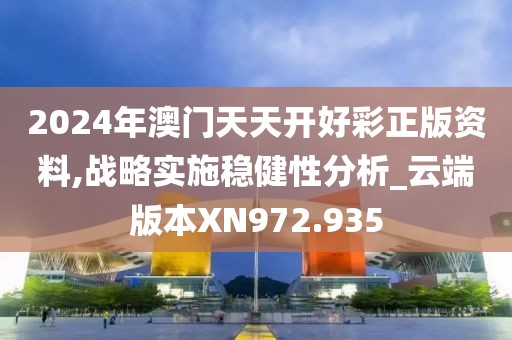 2024年澳门天天开好彩正版资料,战略实施稳健性分析_云端版本XN972.935