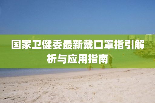 国家卫健委最新戴口罩指引解析与应用指南