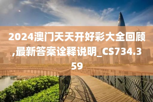 2024澳门天天开好彩大全回顾,最新答案诠释说明_CS734.359