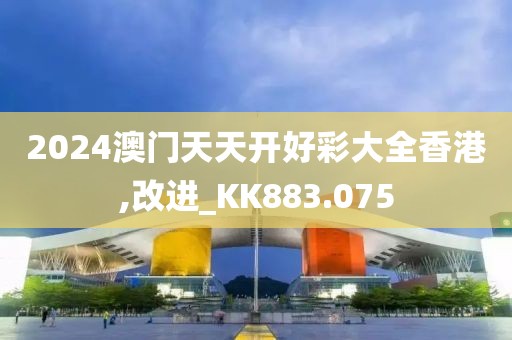 2024澳门天天开好彩大全香港,改进_KK883.075