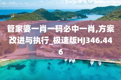 管家婆一肖一码必中一肖,方案改进与执行_极速版HJ346.446