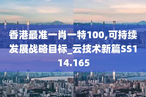 香港最准一肖一特100,可持续发展战略目标_云技术新篇SS114.165