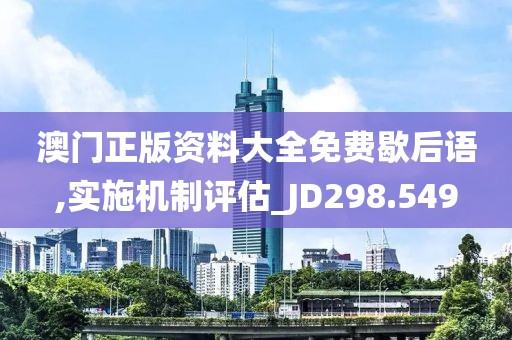 澳门正版资料大全免费歇后语,实施机制评估_JD298.549