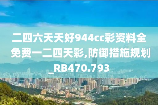 二四六天天好944cc彩资料全 免费一二四天彩,防御措施规划_RB470.793