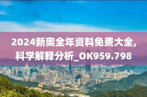 2024新奥全年资料免费大全,科学解释分析_OK959.798