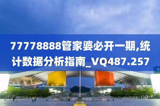 77778888管家婆必开一期,统计数据分析指南_VQ487.257