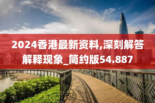 2024香港最新资料,深刻解答解释现象_简约版54.887