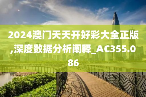 2024澳门天天开好彩大全正版,深度数据分析阐释_AC355.086