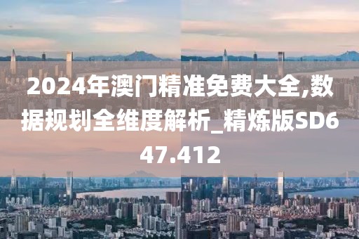2024年澳门精准免费大全,数据规划全维度解析_精炼版SD647.412