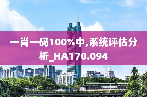 一肖一码100%中,系统评估分析_HA170.094