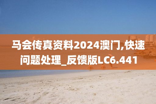 马会传真资料2024澳门,快速问题处理_反馈版LC6.441