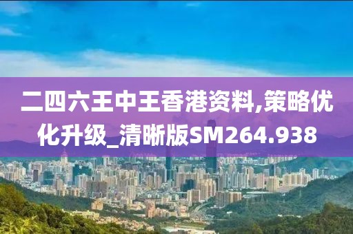 二四六王中王香港资料,策略优化升级_清晰版SM264.938