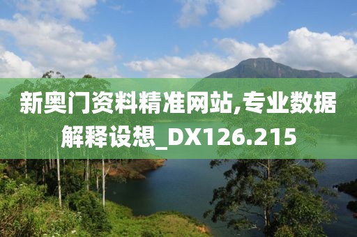 新奥门资料精准网站,专业数据解释设想_DX126.215