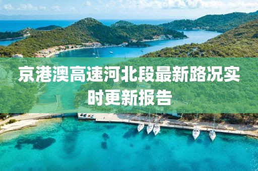 京港澳高速河北段最新路况实时更新报告