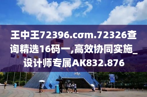 王中王72396.cσm.72326查询精选16码一,高效协同实施_设计师专属AK832.876