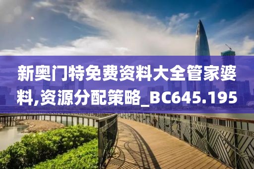新奥门特免费资料大全管家婆料,资源分配策略_BC645.195