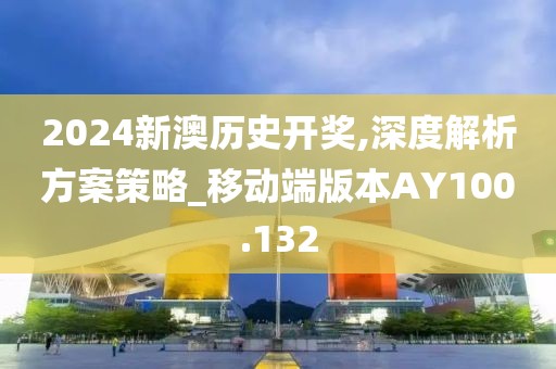 2024新澳历史开奖,深度解析方案策略_移动端版本AY100.132
