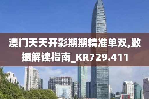 澳门天天开彩期期精准单双,数据解读指南_KR729.411