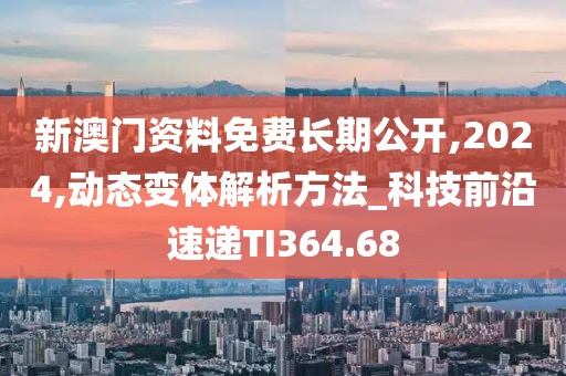 新澳门资料免费长期公开,2024,动态变体解析方法_科技前沿速递TI364.68