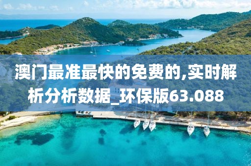 澳门最准最快的免费的,实时解析分析数据_环保版63.088
