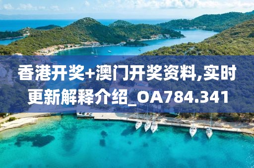香港开奖+澳门开奖资料,实时更新解释介绍_OA784.341
