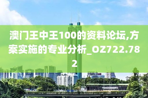 澳门王中王100的资料论坛,方案实施的专业分析_OZ722.782