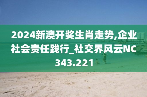 2024新澳开奖生肖走势,企业社会责任践行_社交界风云NC343.221